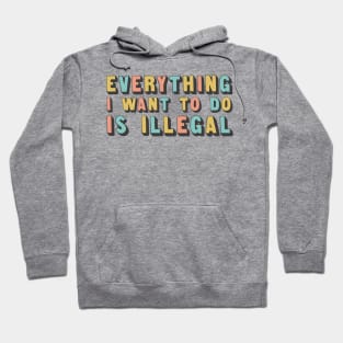 Everything I Want To Do Is Illegal Hoodie